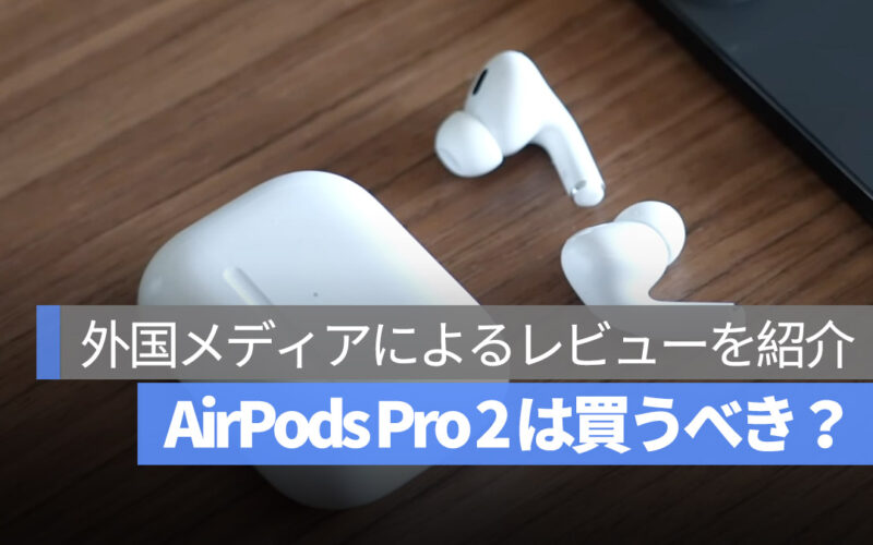 AirPods Pro 2 は買うべき？外国メディアによるレビューを紹介