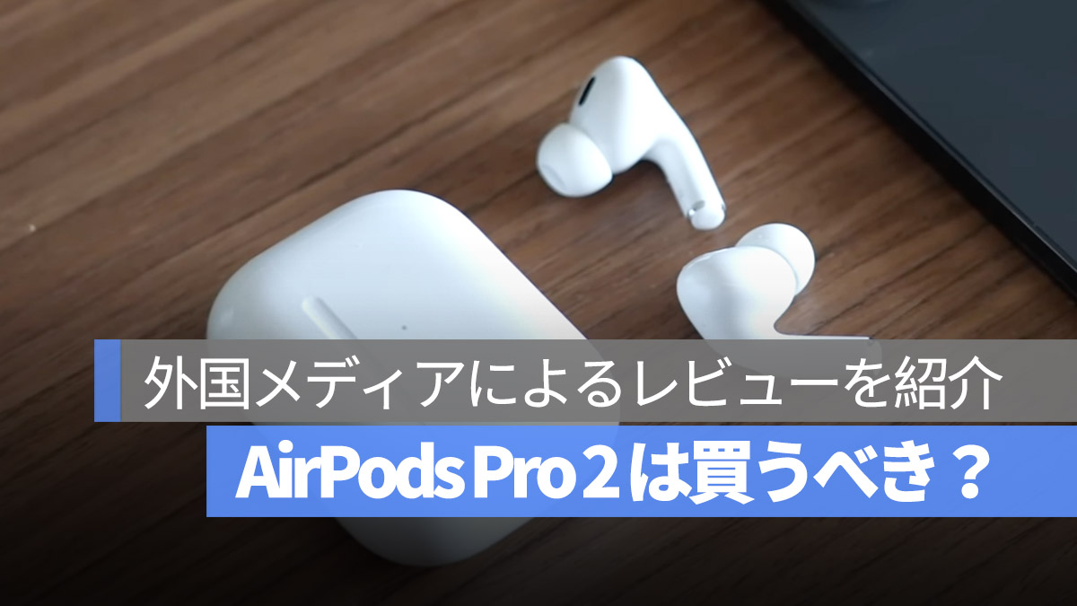 AirPods Pro 2 は買うべき？外国メディアによるレビューを紹介