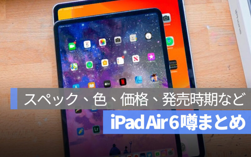 iPad Air 6 噂：スペック、色、価格、発売時期など