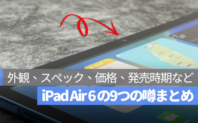 iPad Air 6 噂 色、外観、スペック、価格、発売時期など