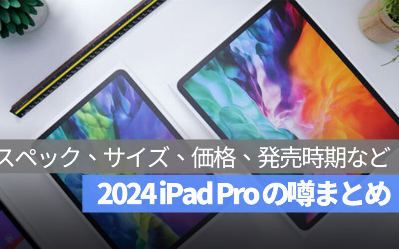 2024 iPad Pro 噂 サイズ スペック 価格 発売時期
