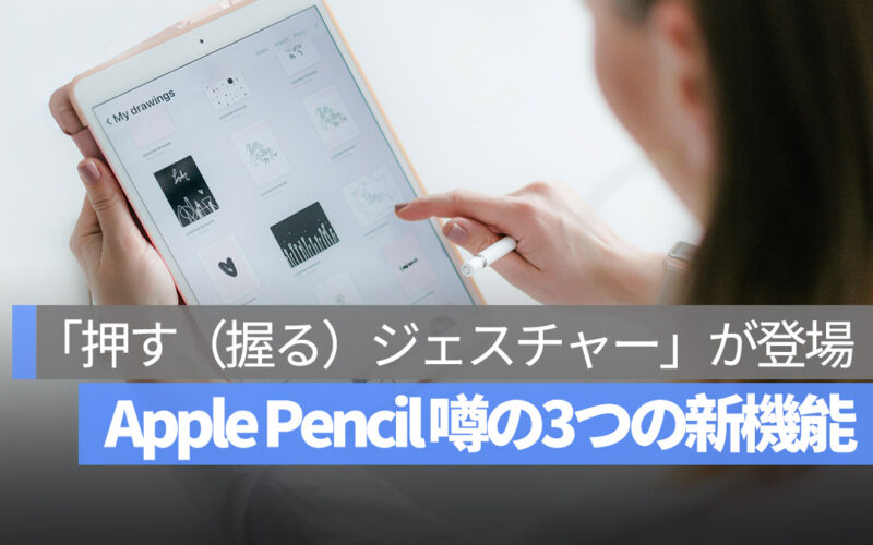 Apple Pencil 噂の3つの新機能：より便利な「押す（握る）ジェスチャー」が登場