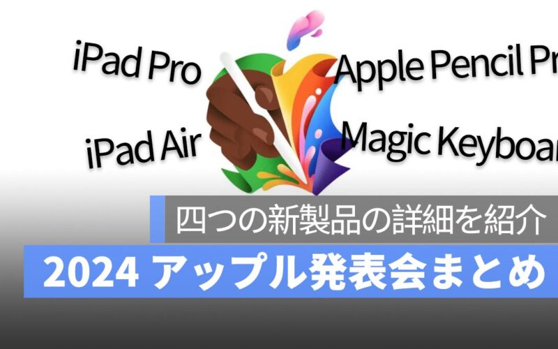 2024 Apple 5 月発表会まとめ：M4 iPad Pro、M2 iPad Air、Apple Pencil Pro、Magic Keyboard の詳細まとめ