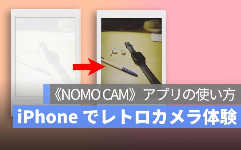 《NOMO CAM》で楽しむレトロカメラ体験、写真がもっと楽しくなる！