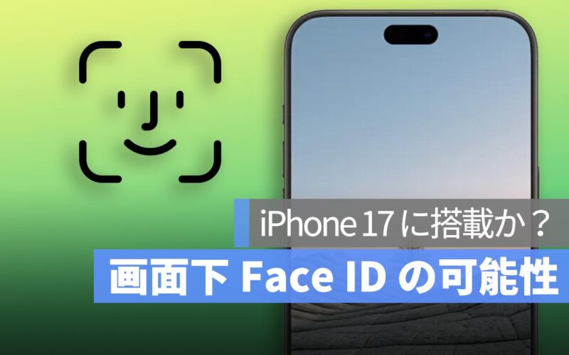 iPhone 17 に搭載されるか？画面下 Face ID の可能性を探る