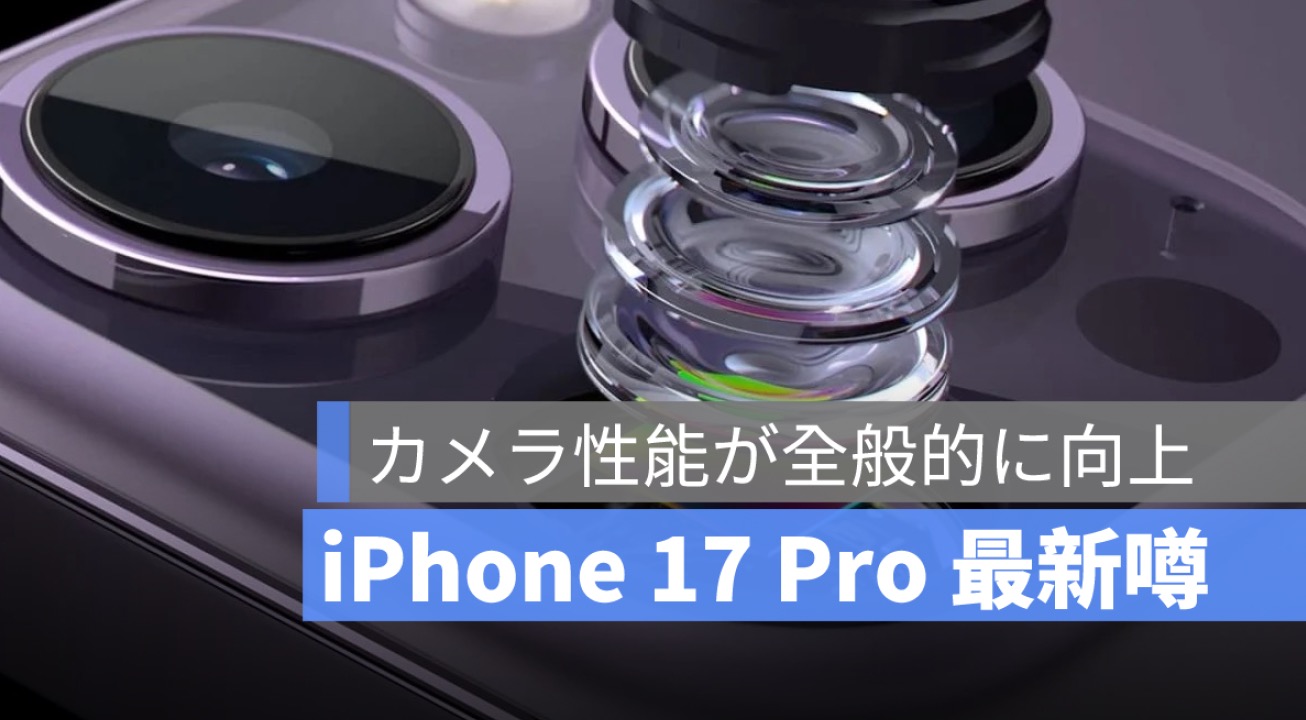 最新リーク：iPhone 17 Pro カメラに関する噂、メインカメラ・フロントカメラ・望遠カメラが進化！