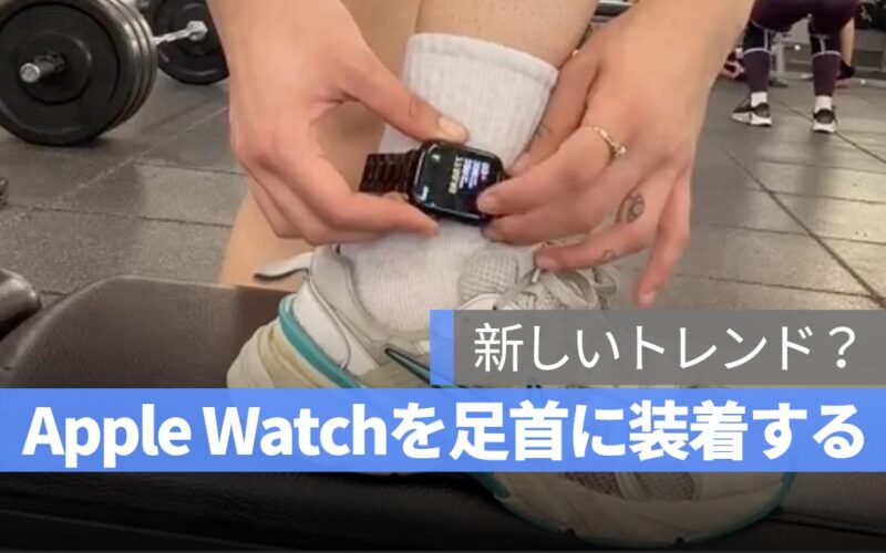 Apple Watchを足首に装着するのが新トレンド？ 5つの理由とメリットを解説！