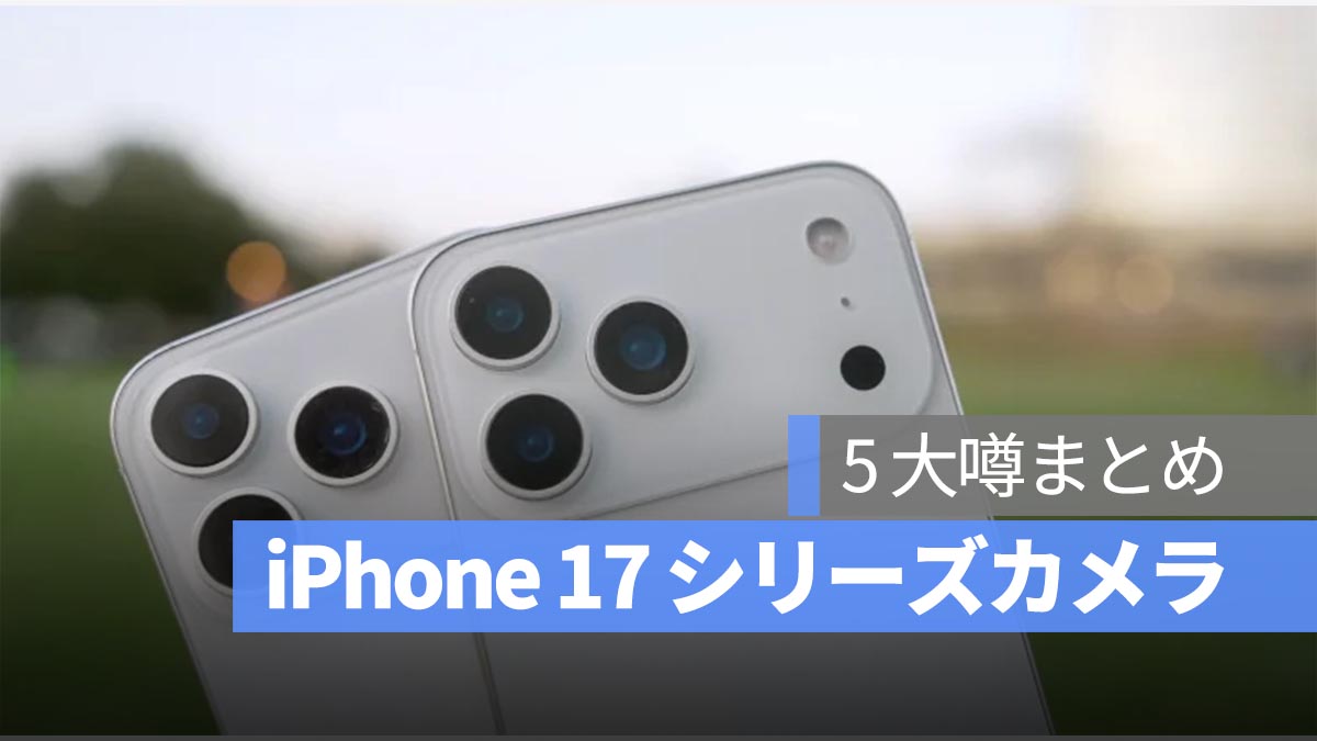 iPhone 17 全シリーズ「カメラ」の5大噂まとめ：今年は前後カメラ両方に実感できる向上が期待される
