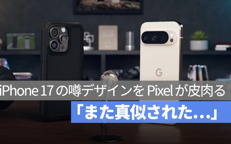 Google の新 CM が話題！「また真似された…」iPhone 17 の噂デザインを Pixel が皮肉る
