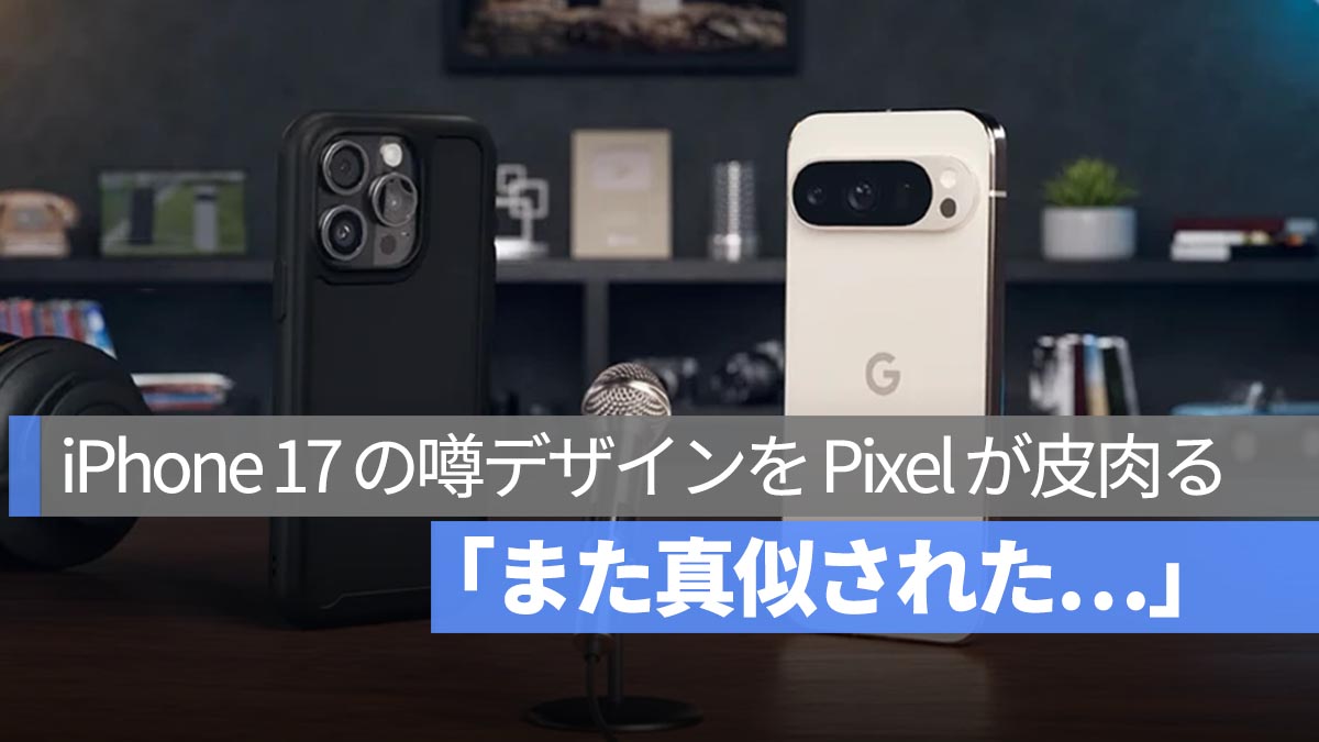 Google の新 CM が話題！「また真似された…」iPhone 17 の噂デザインを Pixel が皮肉る