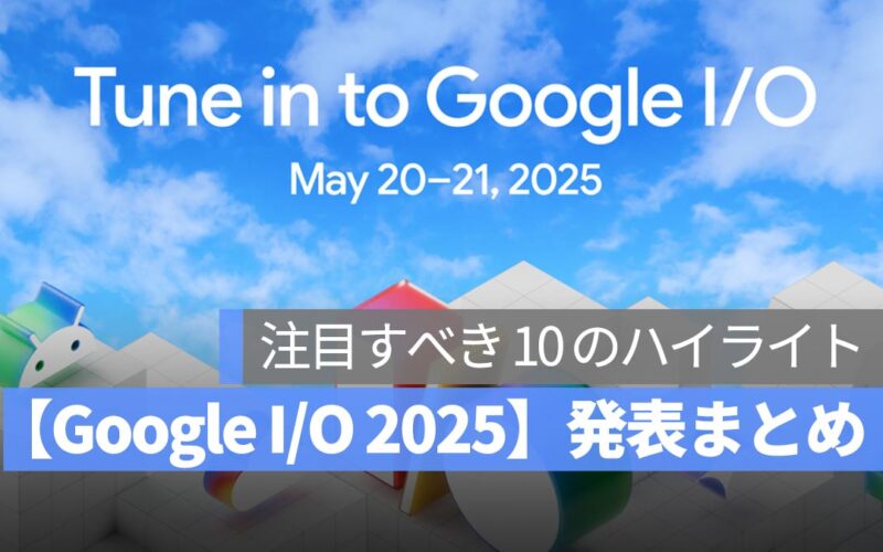 【Google I/O 2025】発表まとめ：Gemini から XR 新端末まで、AI 時代のすべてがここに！