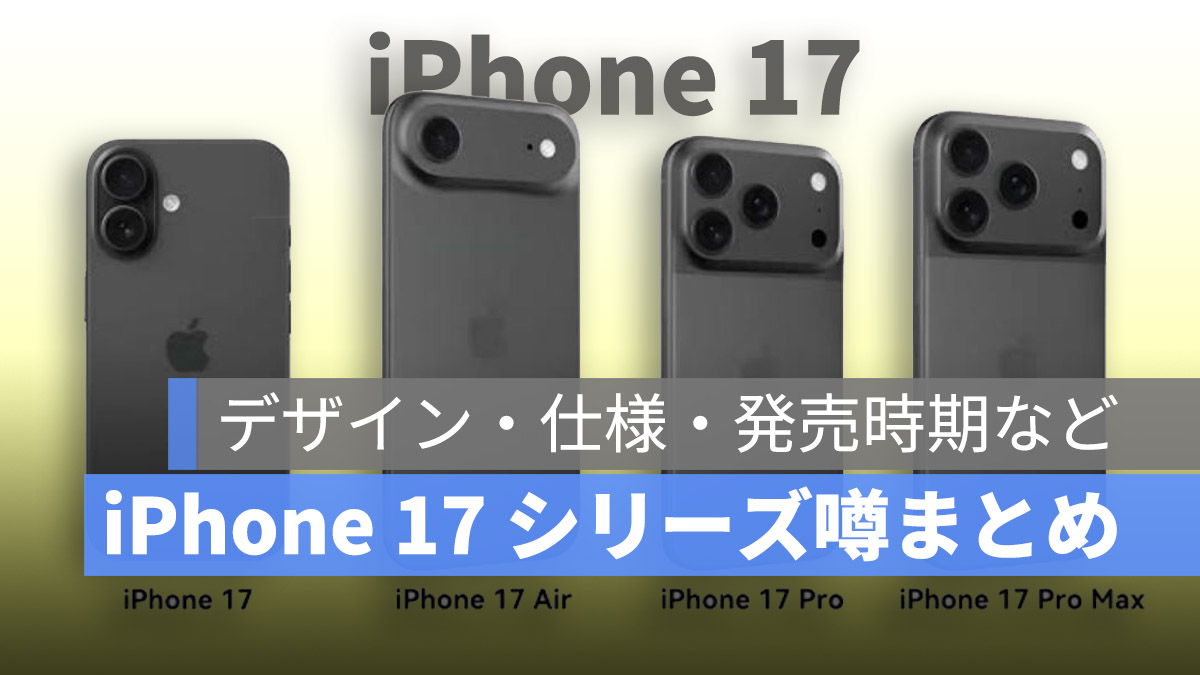 iPhone 17 シリーズ噂まとめ（更新中）：デザイン・仕様・発売時期を徹底整理