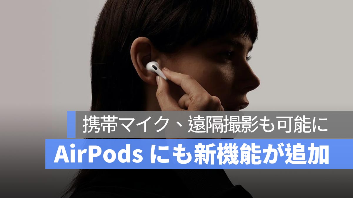 AirPods にも実用的な新機能が6つ追加！携帯マイクとして使えるほか、iPhone の遠隔撮影も可能に