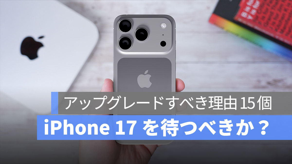 iPhone 17 を待つべきか？外国メディアがアップグレード理由 15 個をまとめ