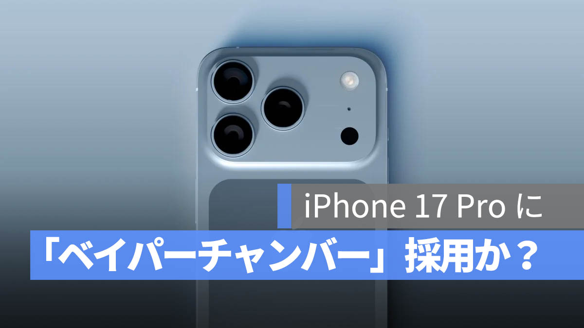 iPhone 17 Pro に「ベイパーチャンバー」採用か？放熱性能が大幅に向上の可能性