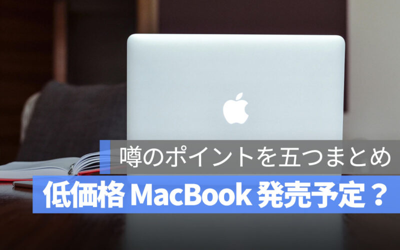Apple がついに低価格 MacBook を発売？噂される5つのポイントを整理！