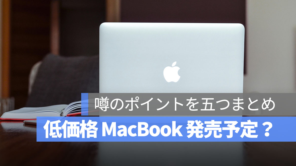Apple がついに低価格 MacBook を発売？噂される5つのポイントを整理！