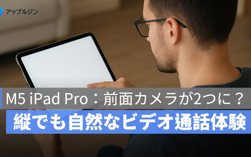 「M5 iPad Pro」は前面カメラが2つに？縦向き・横向きどちらでも快適に FaceTime 利用が可能に