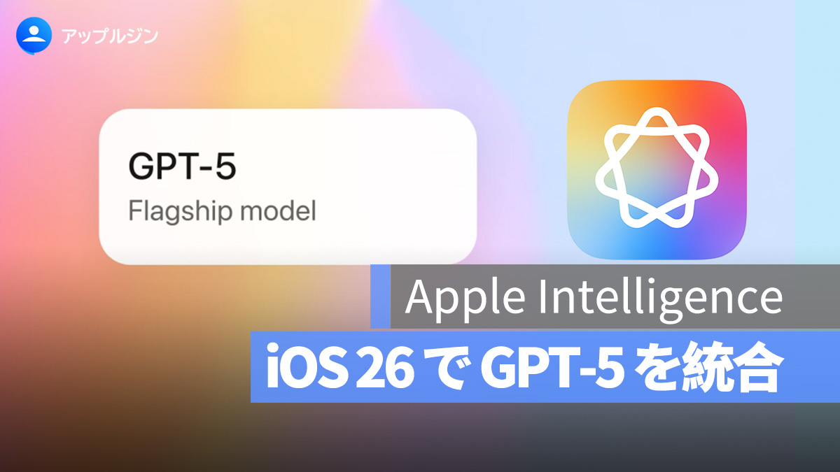 Apple Intelligence、iOS 26 で GPT-5 搭載へ！9月にも提供開始