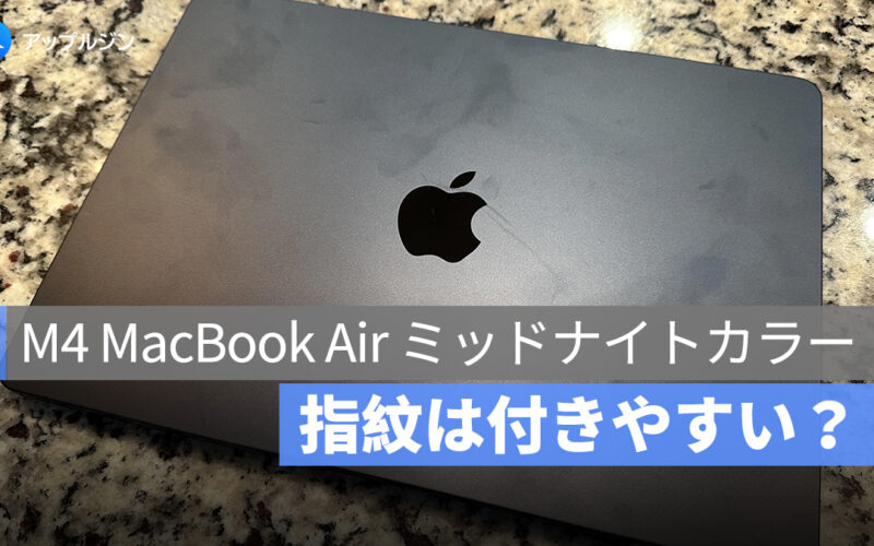 M4 MacBook Air のミッドナイトカラー、指紋は付きやすい？最新の仕上げで改善も