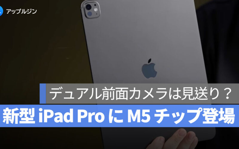 新型 iPad Pro に M5 チップ登場、デュアル前面カメラは見送り？