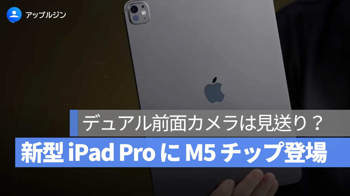 新型 iPad Pro に M5 チップ登場、デュアル前面カメラは見送り？