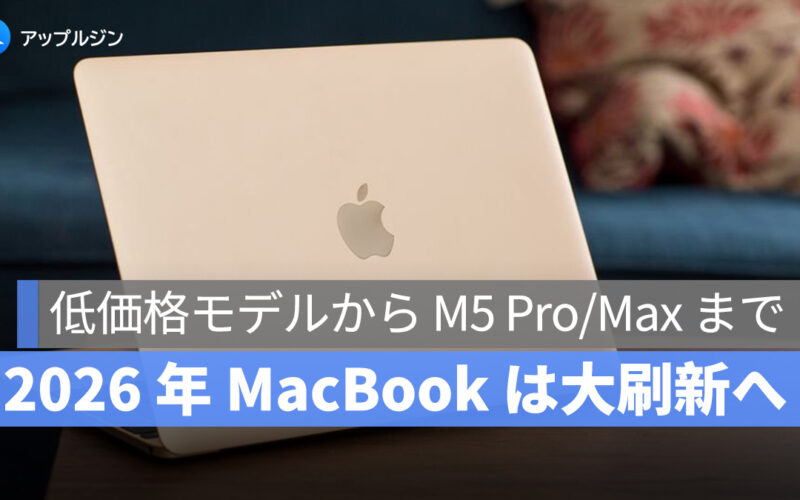2026 年 MacBook は大刷新へ：低価格モデルから M5 Pro/Max まで総まとめ