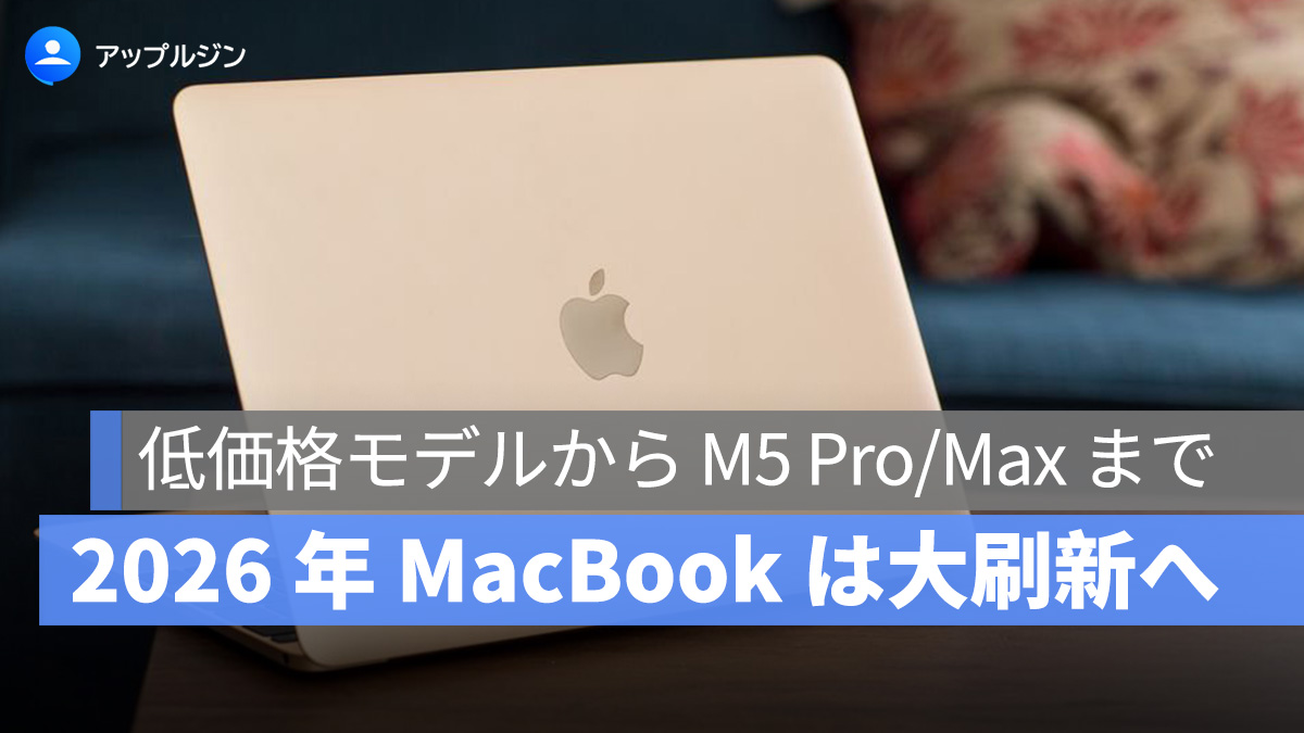 2026 年 MacBook は大刷新へ：低価格モデルから M5 Pro/Max まで総まとめ